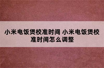 小米电饭煲校准时间 小米电饭煲校准时间怎么调整